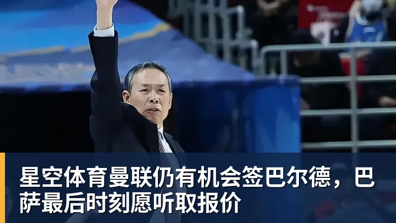 星空体育曼联仍有机会签巴尔德，巴萨最后时刻愿听取报价