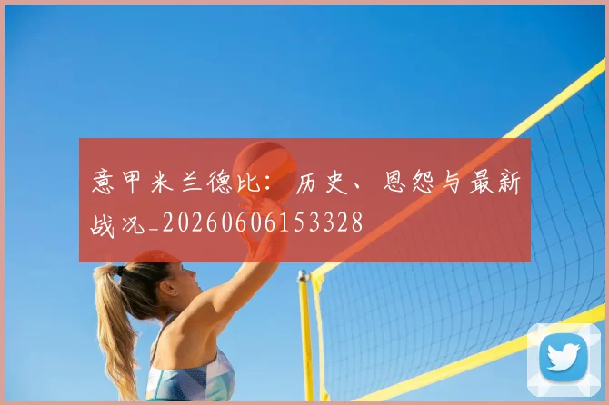 意甲星空体育德比：历史、恩怨与最新战况_20260606153328