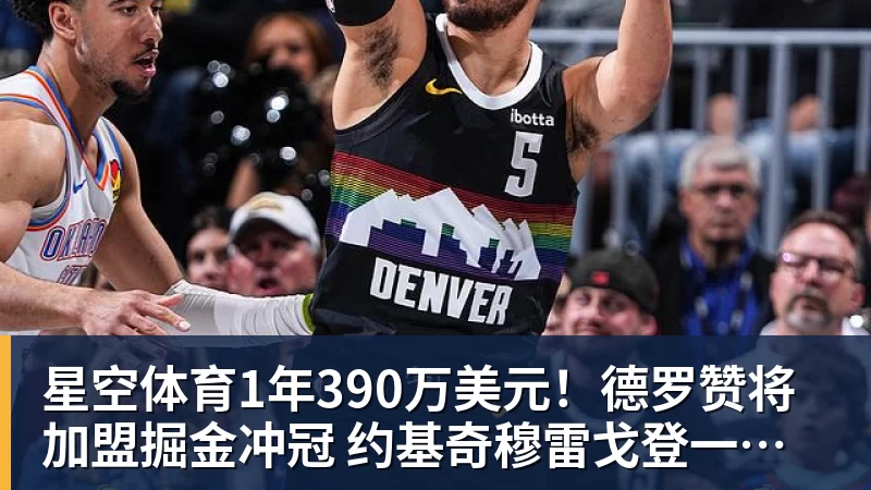 1年390万美元！德罗赞将加盟掘金冲冠 约基奇穆雷戈登一起招募他